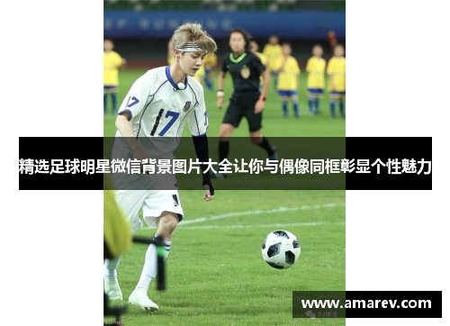 精选足球明星微信背景图片大全让你与偶像同框彰显个性魅力