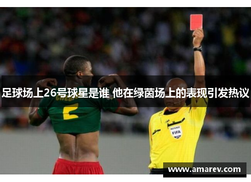 足球场上26号球星是谁 他在绿茵场上的表现引发热议