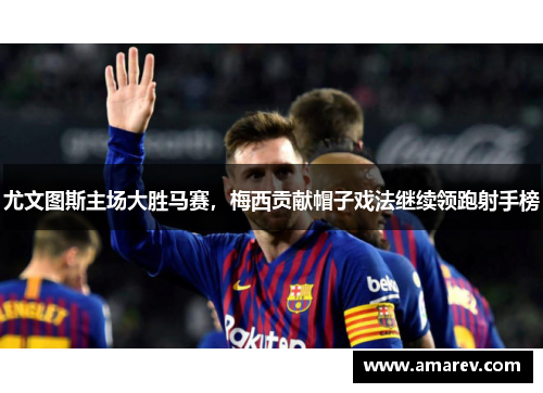 尤文图斯主场大胜马赛，梅西贡献帽子戏法继续领跑射手榜